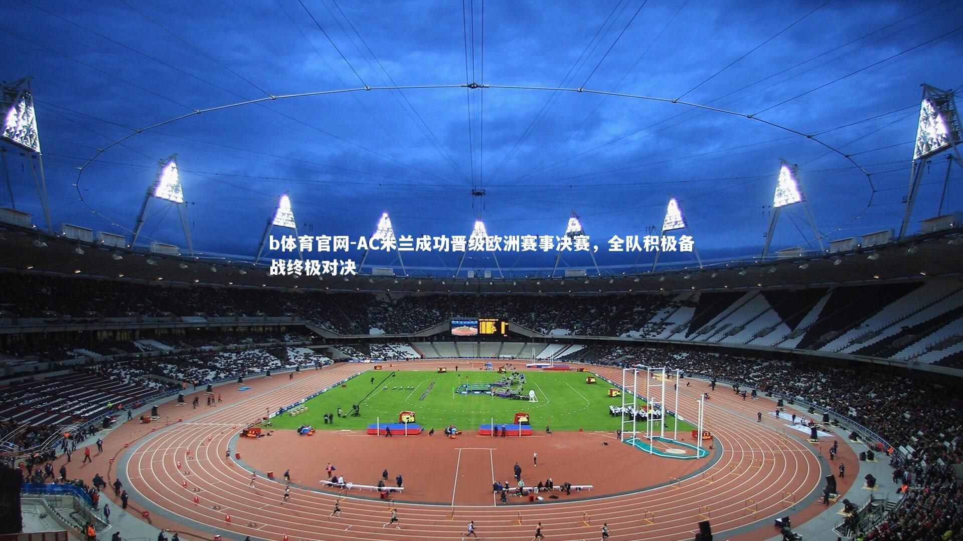 AC米兰成功晋级欧洲赛事决赛,全队积极备战终极对决