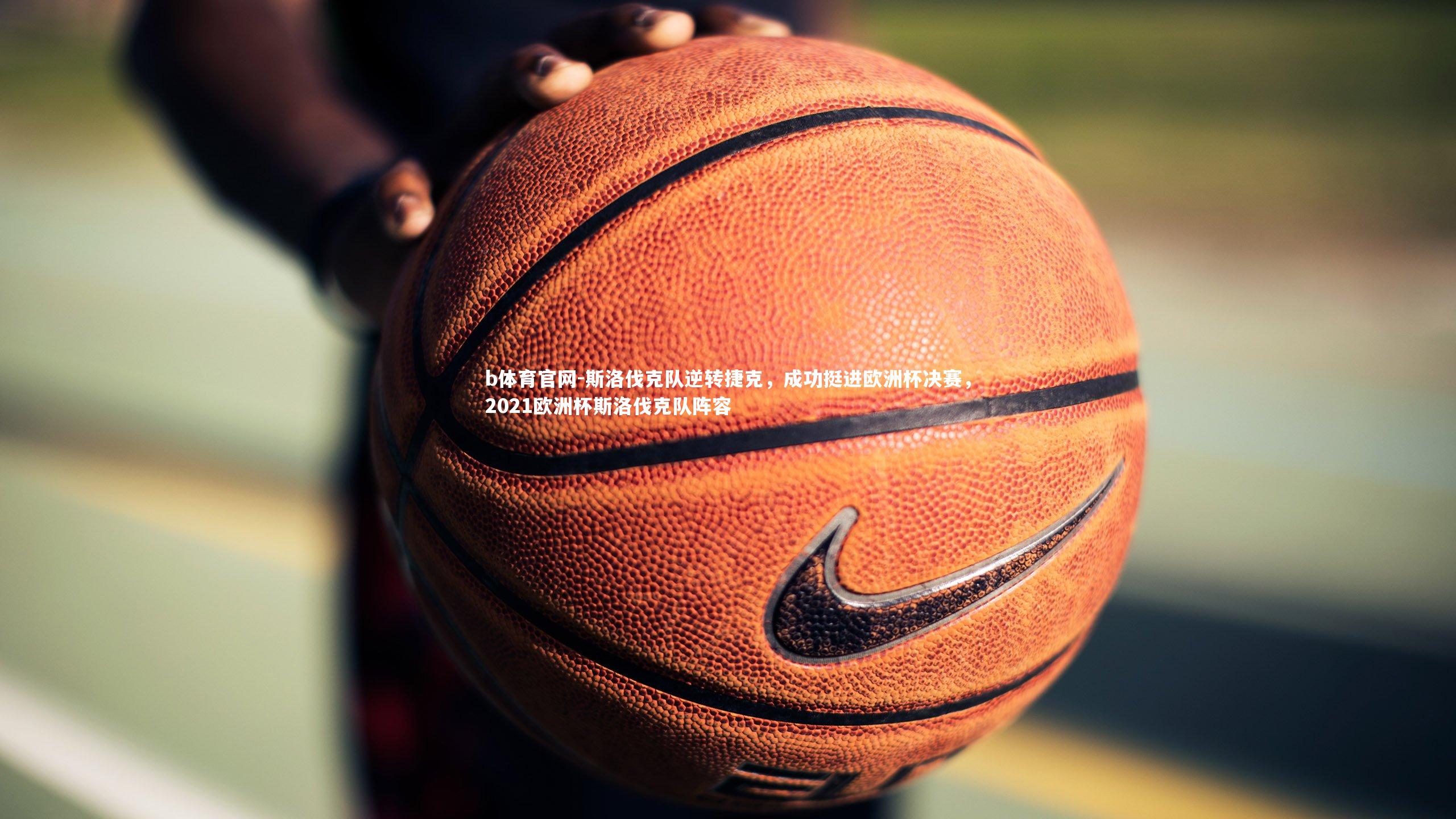 斯洛伐克队逆转捷克，成功挺进欧洲杯决赛，2021欧洲杯斯洛伐克队阵容