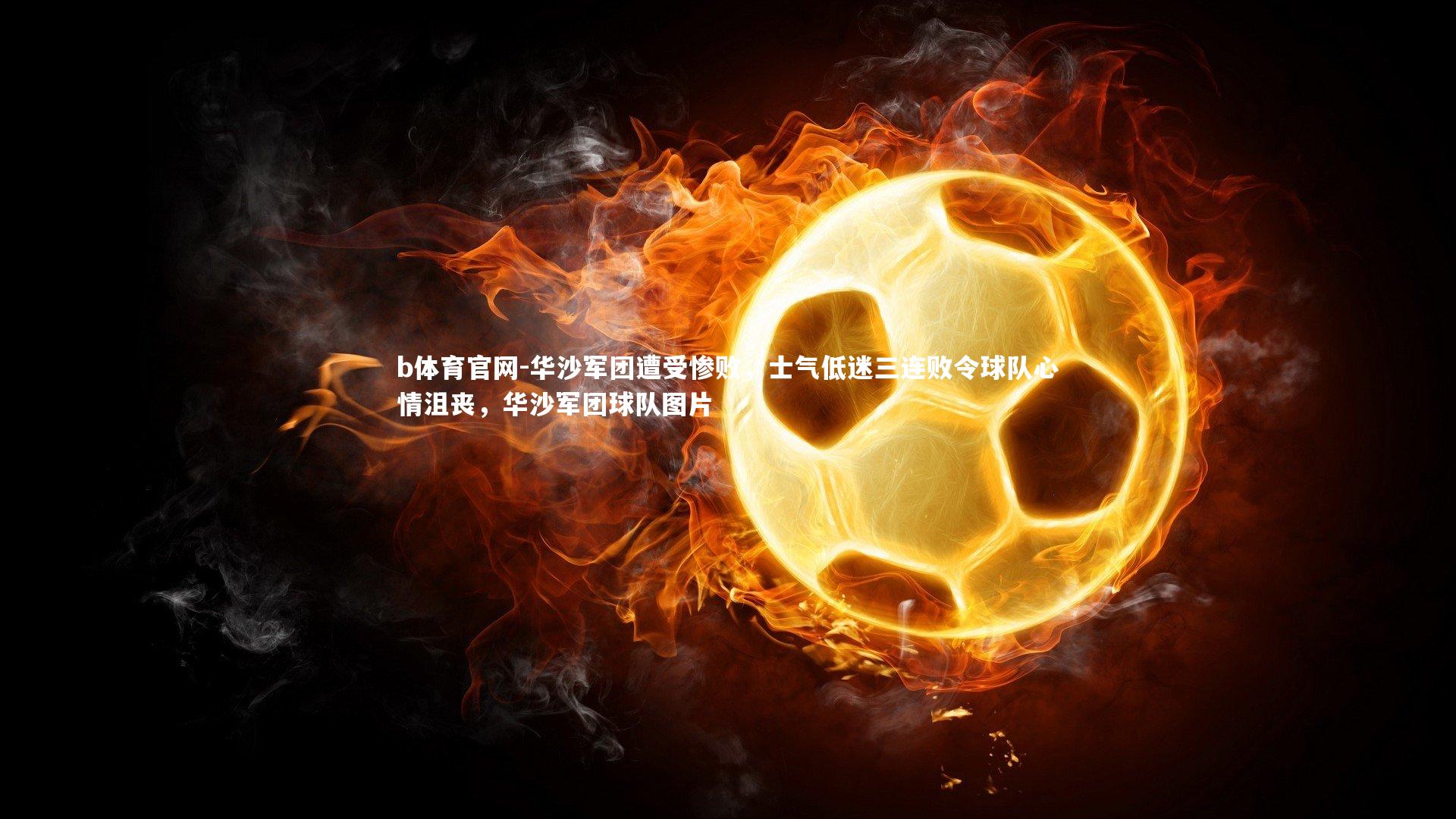 b体育官网-华沙军团遭受惨败，士气低迷三连败令球队心情沮丧，华沙军团球队图片