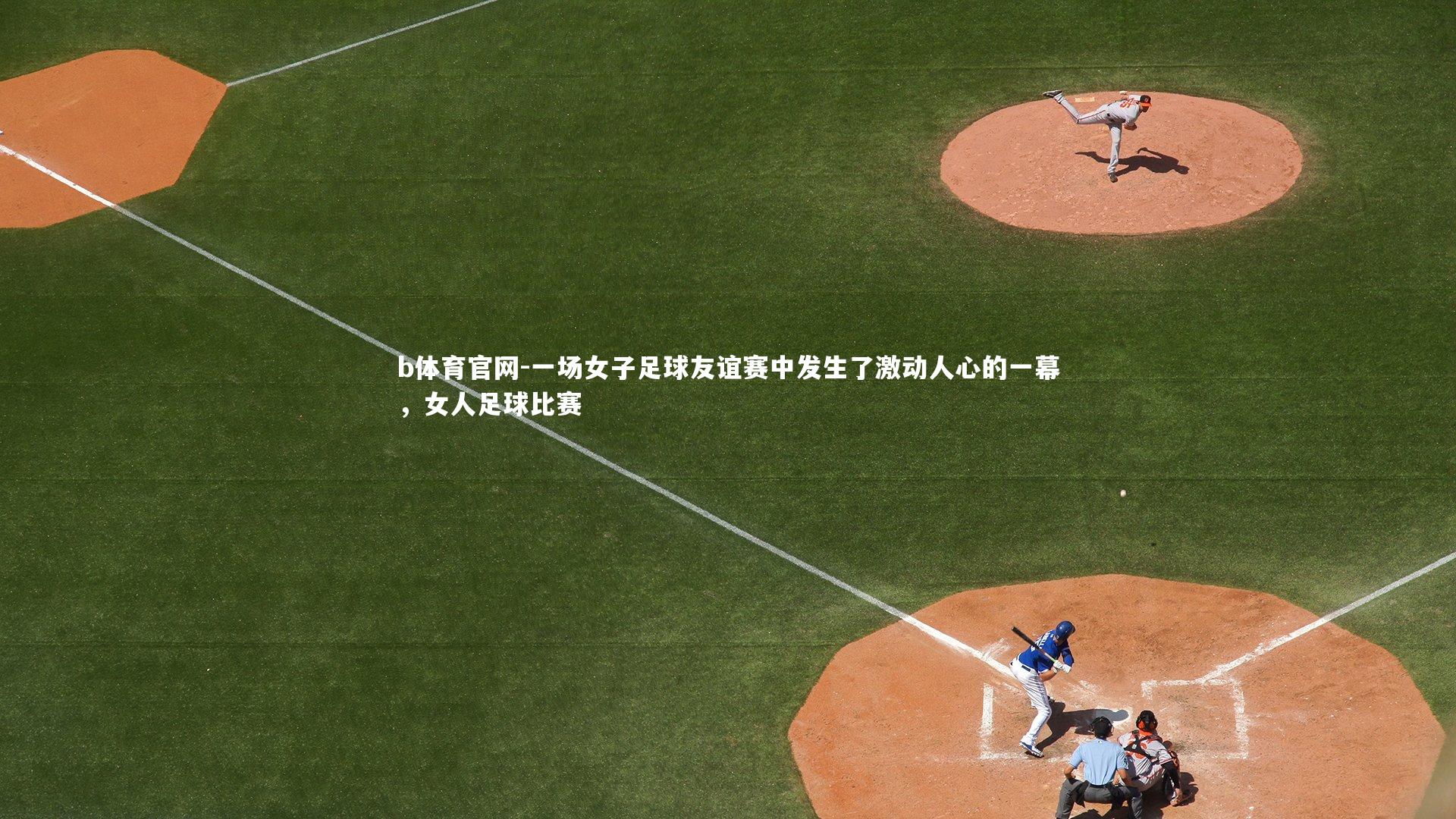 一场女子足球友谊赛中发生了激动人心的一幕，女人足球比赛