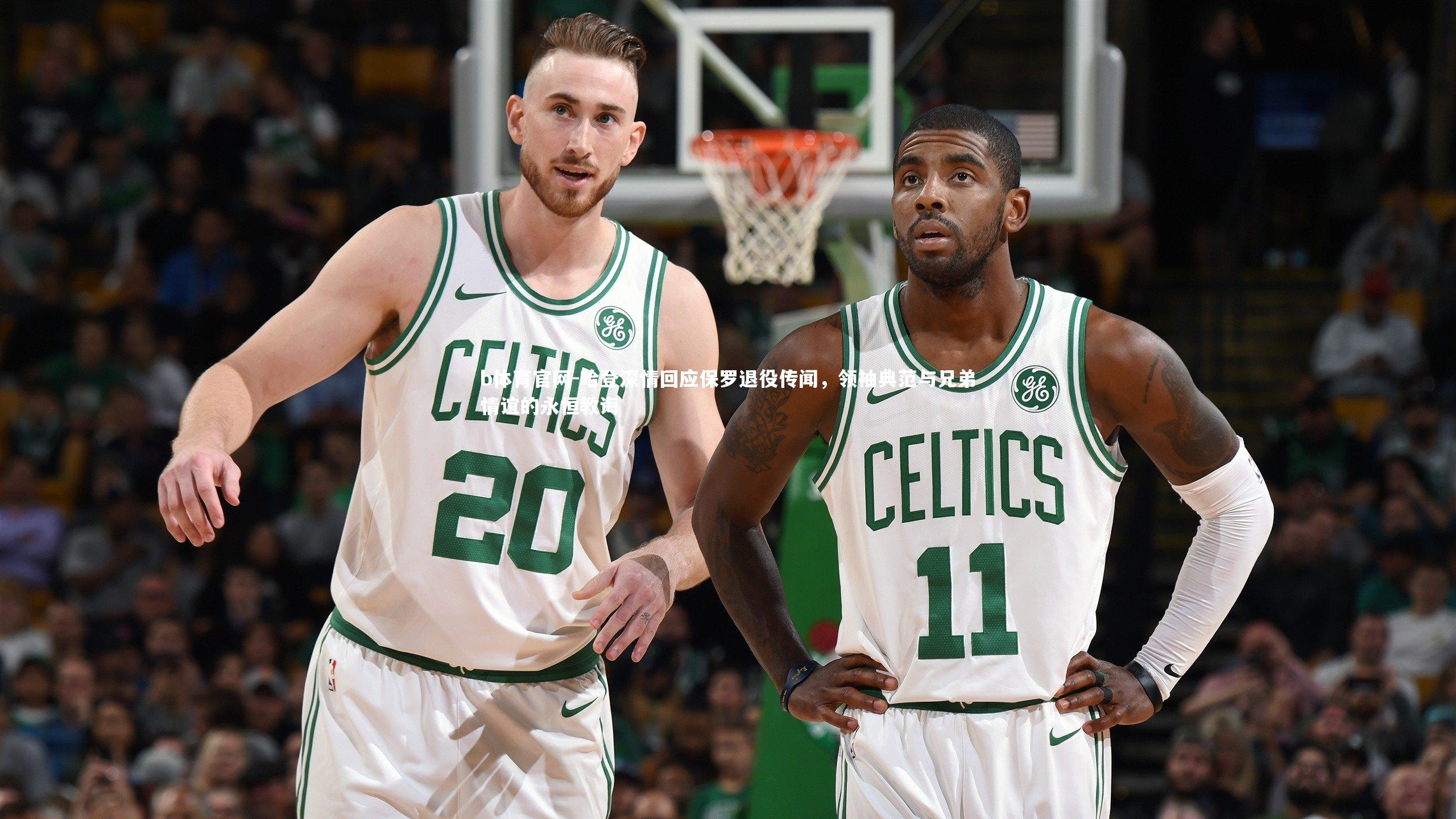 b体育官网-哈登深情回应保罗退役传闻,领袖典范与兄弟情谊的永恒教诲
